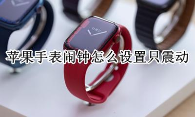 苹果手表闹钟怎么设置只震动 iphone如何闹钟只震动