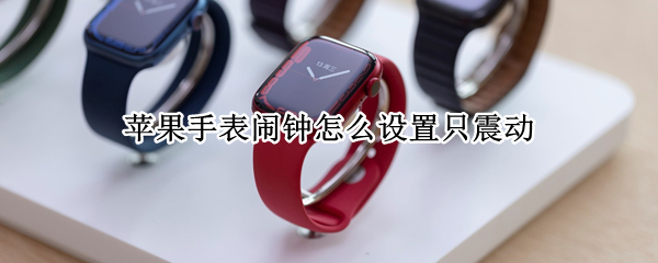 苹果手表闹钟怎么设置只震动
