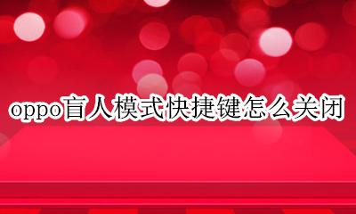 oppo盲人模式快捷键怎么关闭 oppo手机盲人模式怎么关闭快捷键