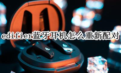 edifier无线耳机怎么配对 edifier蓝牙耳机怎么重新配对