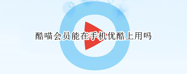 酷喵会员能在手机优酷上用吗