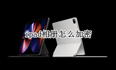 ipad相册怎么加密 ipad如何给相册加密
