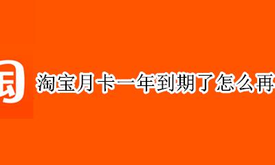 淘宝月卡一年到期了怎么再次续费 淘宝月卡当月已续费怎样可以取消