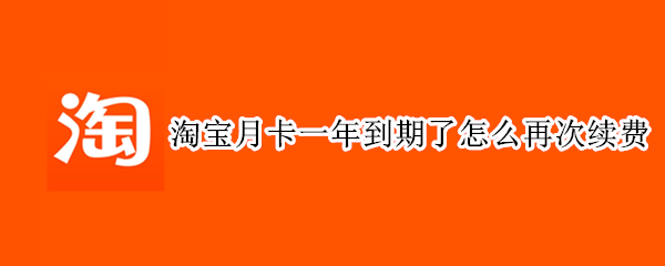 淘宝月卡一年到期了怎么再次续费