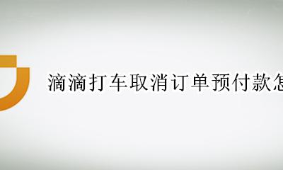 滴滴打车取消订单预付款怎么退 滴滴快车订单取消了预付款怎么退