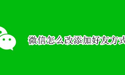 微信怎么改添加好友方式 微信怎么更改加好友设置