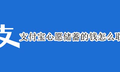 支付宝心愿储蓄的钱怎么取出来 支付宝的蚂蚁心愿钱怎么取出来