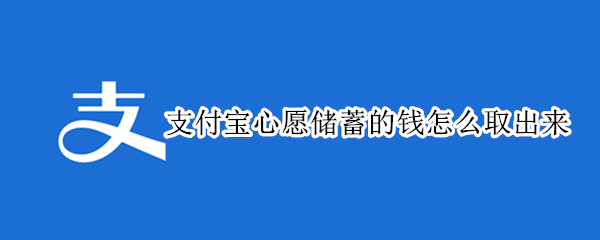 支付宝心愿储蓄的钱怎么取出来