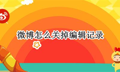 微博怎么关掉编辑记录 如何关闭微博编辑记录