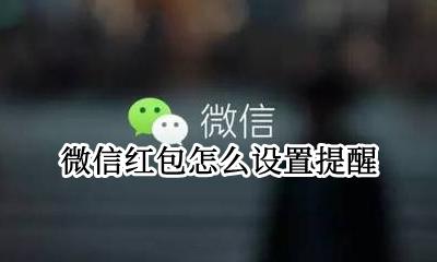 微信红包怎么设置提醒 微信红包提醒怎么设置?