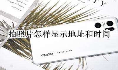 拍的照片上怎么显示时间地址 拍照片如何显示时间 日期 地址日期