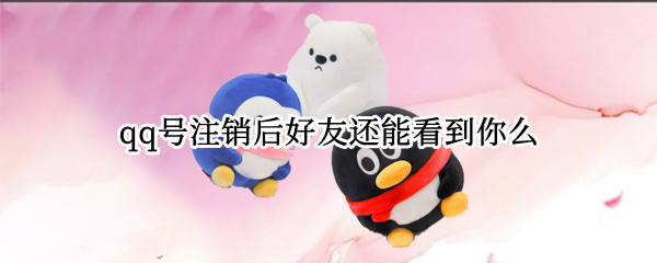 qq号注销后好友还能看到你么