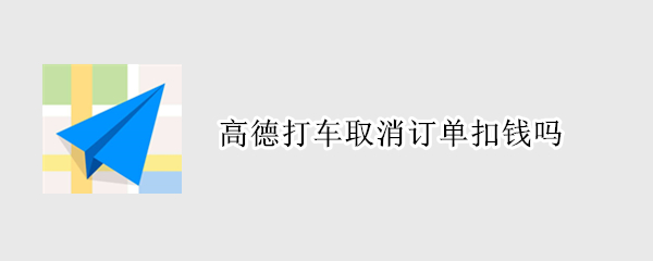 高德打车取消订单扣钱吗