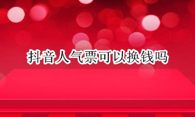 抖音人气票可以换钱吗 抖音上的流量可以换钱吗