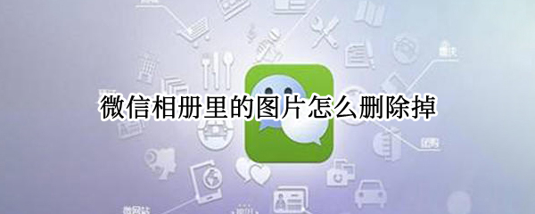 微信相册里的图片怎么删除掉