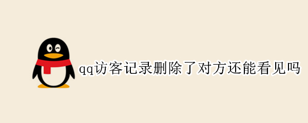 qq访客记录删除了对方还能看见吗