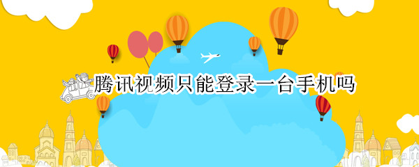 腾讯视频只能登录一台手机吗