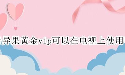 奇异果黄金vip电视可以看吗 奇异果黄金vip可以在电视上使用吗
