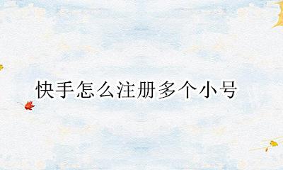 快手怎么注册多个小号 快手怎么注册多个账号