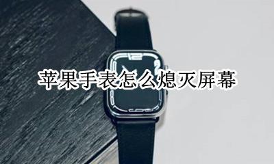 苹果手表怎么熄灭屏幕 苹果手表不看的时候怎么让屏幕关闭