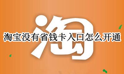淘宝没有省钱卡入口怎么开通 为什么我的淘宝没有省钱卡入口