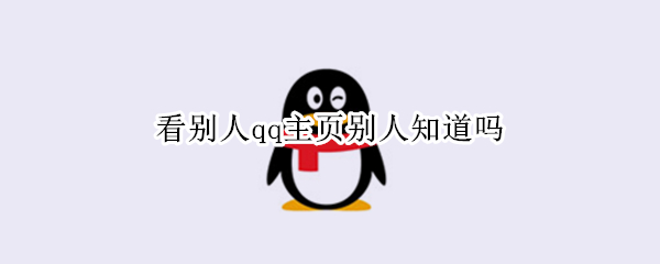 看别人qq主页别人知道吗
