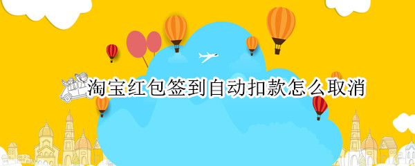 淘宝红包签到自动扣款怎么取消