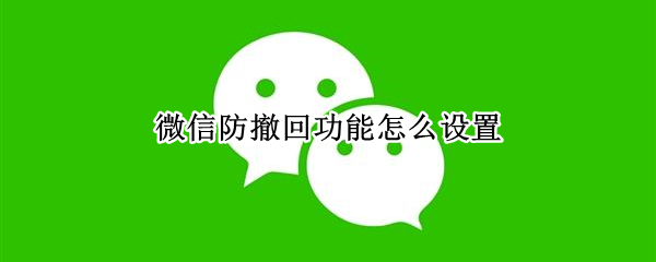 微信防撤回功能怎么设置