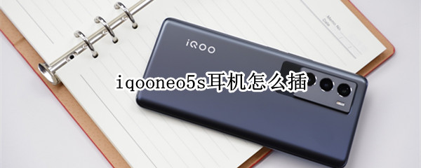 iqooneo5s耳机怎么插
