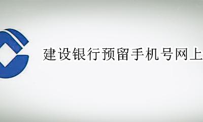 建设银行预留手机号网上能改吗 建设银行可以通过手机更改预留号码吗