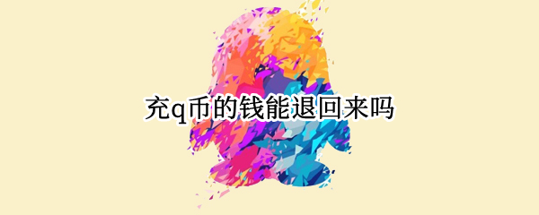 充q币的钱能退回来吗