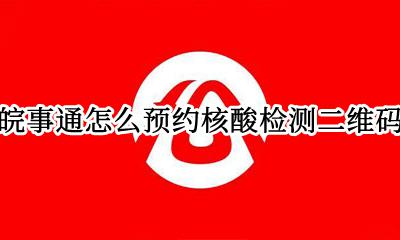 皖事通核酸检测结果 皖事通怎么预约核酸检测二维码