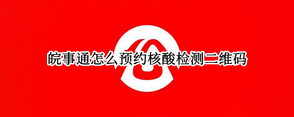 皖事通怎么预约核酸检测二维码