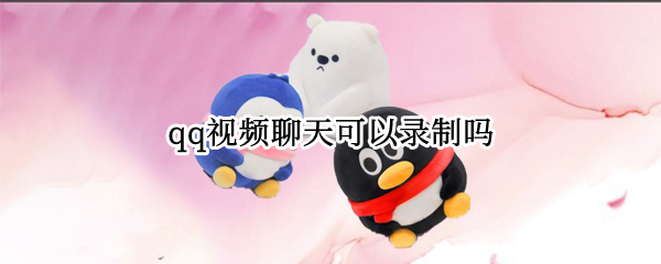 qq视频聊天可以录制吗