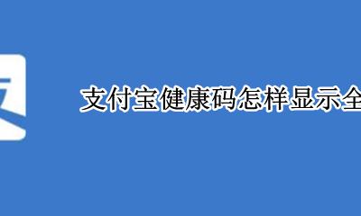 支付宝怎么出示健康码 支付宝健康码怎样显示全名