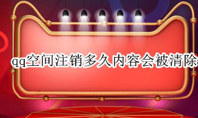 qq空间注销多久内容会被清除 qq空间注销后多久记录会彻底消失