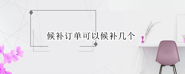 候补订单可以候补几个