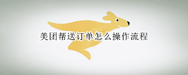 美团帮送订单怎么操作流程