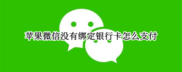 苹果微信没有绑定银行卡怎么支付