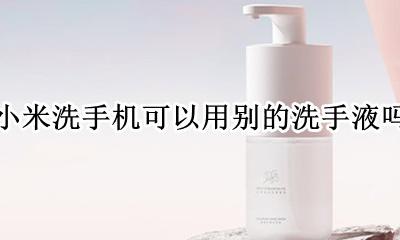 小米洗手机可以用别的洗手液吗 小米自动洗手液可以用别的洗手液