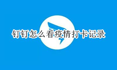 钉钉疫情打卡在哪里 钉钉怎么看疫情打卡记录