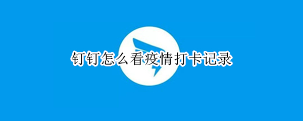 钉钉怎么看疫情打卡记录