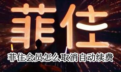 菲住会员会自动续费吗 菲住会员怎么取消自动续费