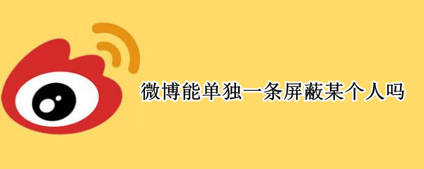 微博能单独一条屏蔽某个人吗