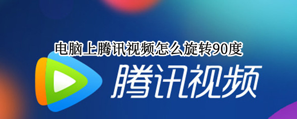 电脑上腾讯视频怎么旋转90度