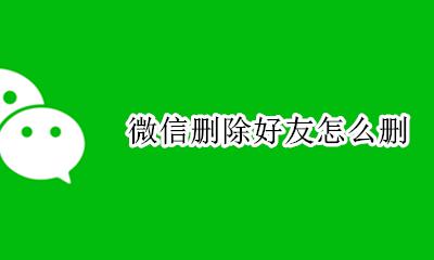 微信删除好友怎么删 微信如何删除好友
