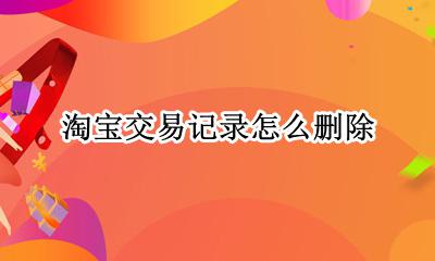 淘宝交易记录怎么删除 淘宝卖家能不能删除交易记录
