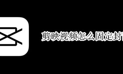 剪映视频怎么固定封面 剪映出来的视频怎么设置封面