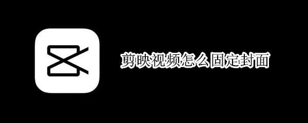 剪映视频怎么固定封面
