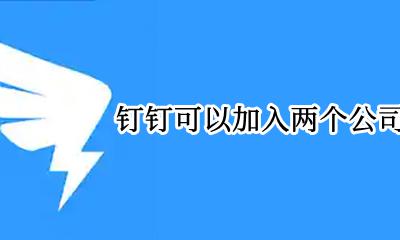 钉钉可以加入两个公司吗 钉钉是否可以同时加入两家公司